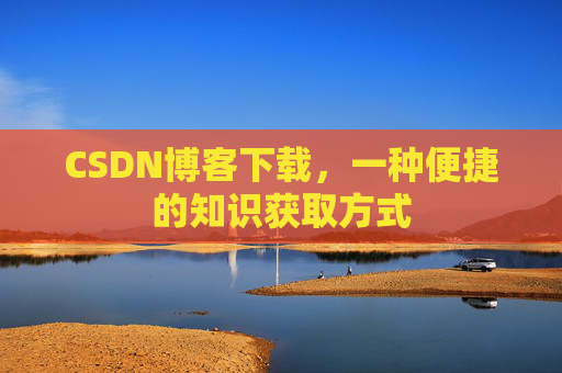 CSDN博客下载，一种便捷的知识获取方式